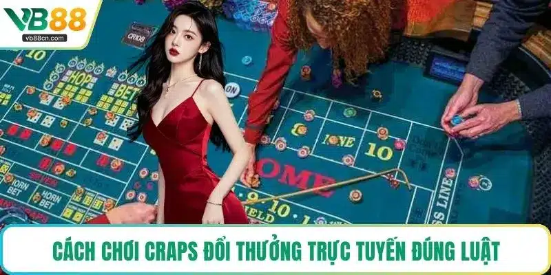 Cách chơi Craps đổi thưởng trực tuyến đúng luật