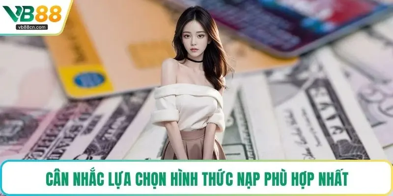 Cân nhắc lựa chọn hình thức nạp phù hợp nhất