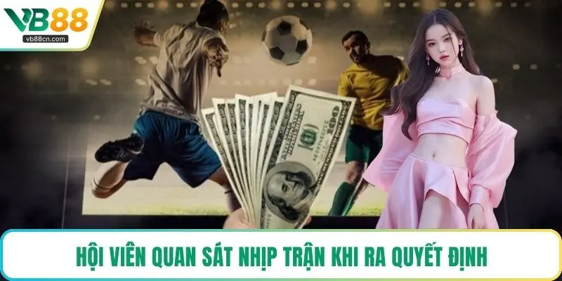 Hội viên quan sát nhịp trận khi ra quyết định
